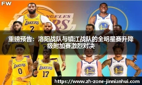 重磅预告：洛阳战队与镇江战队的全明星赛升降级附加赛激烈对决